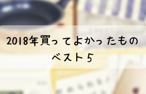 2018年買ってよかったものベスト5まとめ
